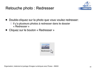 Retouche photo : Redresser Double-cliquez sur la photo que vous voulez redresser: Il y’a plusieurs photos à redresser dans le dossier  « Redresser » Cliquez sur le bouton « Redresser » 
