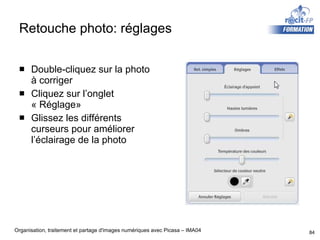 Retouche photo: réglages Double-cliquez sur la photo à corriger Cliquez sur l’onglet « Réglage» Glissez les différents curseurs pour améliorer l’éclairage de la photo 