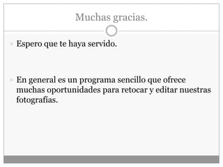 Muchas gracias.
 Espero que te haya servido.
 En general es un programa sencillo que ofrece
muchas oportunidades para retocar y editar nuestras
fotografías.
 