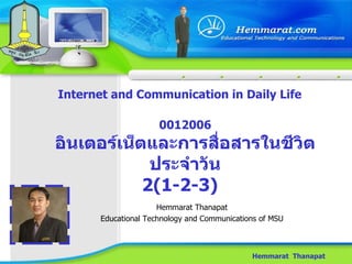 Internet and Communication in Daily Life Hemmarat  Thanapat 0012006 อินเตอร์เน็ตและการสื่อสารในชีวิตประจำวัน 2( 1 - 2 - 3 )   Hemmarat Thanapat Educational Technology and Communications of MSU 