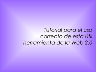 Tutorial para el uso correcto de esta útil herramienta de la Web 2.0 