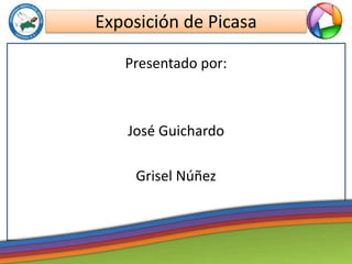 Exposición de Picasa 
Presentado por: 
José Guichardo 
Grisel Núñez 
 