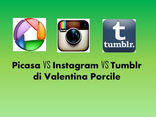 Picasa VS Instagram VS Tumblr
di Valentina Porcile
 