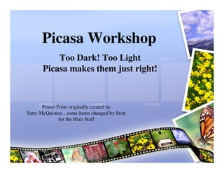 Picasa Workshop
          Too Dark! Too Light
      Picasa makes them just right!



       Power Point originally created by
Patty McQuiston…some items changed by Stott
              for the Blair Staff
 