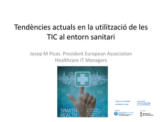 Tendències actuals en la utilització de les
         TIC al entorn sanitari
     Josep M Picas. President European Association
                Healthcare IT Managers
 