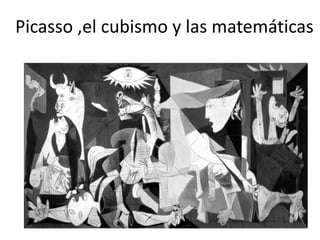 Picasso ,el cubismo y las matemáticas
 