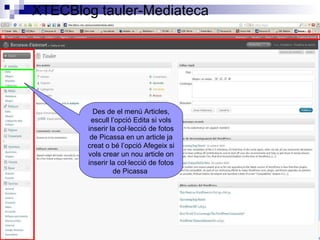 Des de el menú Articles, escull l’opció Edita si vols inserir la col·lecció de fotos de Picassa en un article ja creat o bé l’opció Afegeix si vols crear un nou article on inserir la col·lecció de fotos de Picassa  XTECBlog tauler-Mediateca 
