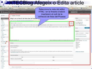 XTECBlog Afegeix o Edita article Selecciona la vista del editor HTML i en la finestra d’edició insertarem el codi de la col·lecció de fotos del Picassa 