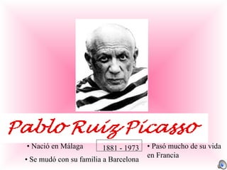 1881 - 1973 •  Nació en Málaga •  Se mudó con su familia a Barcelona •  Pasó mucho de su vida  en Francia 