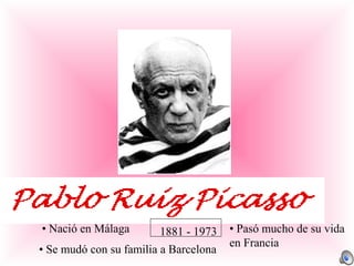 • Nació en Málaga       1881 - 1973    • Pasó mucho de su vida
                                       en Francia
• Se mudó con su familia a Barcelona
 