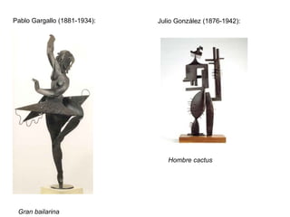 Pablo Gargallo (1881-1934):   Julio González (1876-1942):




                                 Hombre cactus




 Gran bailarina
 