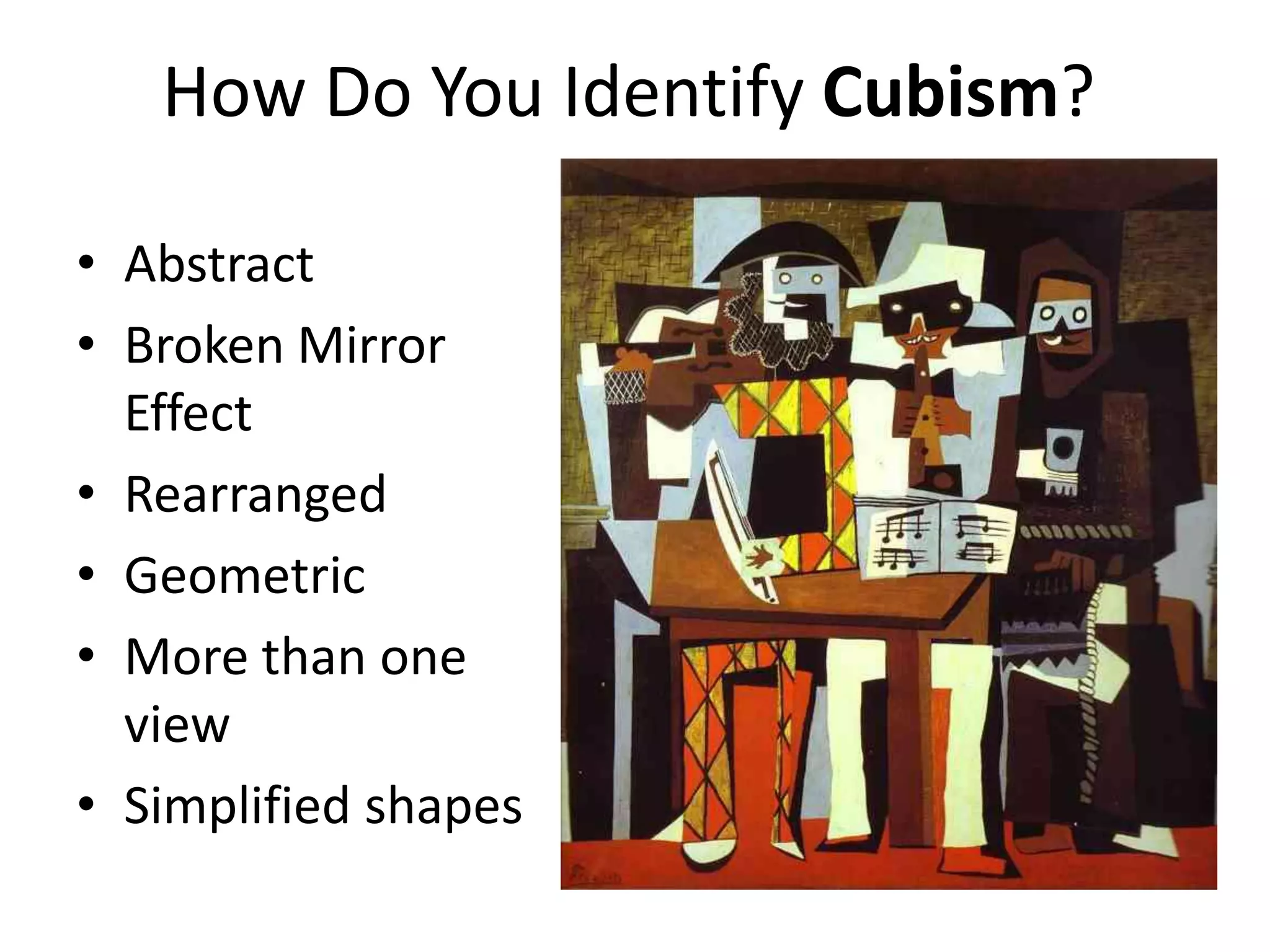 How Do You Identify Cubism?AbstractBroken Mirror EffectRearrangedGeometricMore than one viewSimplified shapes