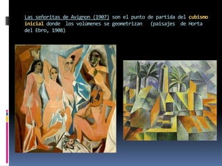 Las señoritas de Avignon (1907) son el punto de partida del cubismo inicialdonde  los volúmenes se geometrizan   (paisajes  de Horta del Ebro, 1908)