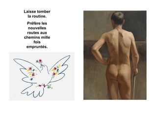 Laisse tomber la routine. Préfère les nouvelles routes aux chemins mille fois empruntés. 