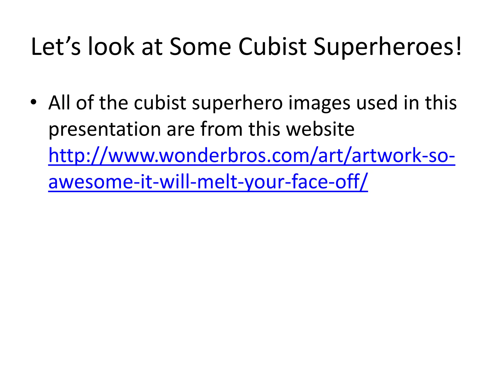 Let’s look at Some Cubist Superheroes!
• All of the cubist superhero images used in this
  presentation are from this website
  http://www.wonderbros.com/art/artwork-so-
  awesome-it-will-melt-your-face-off/
 