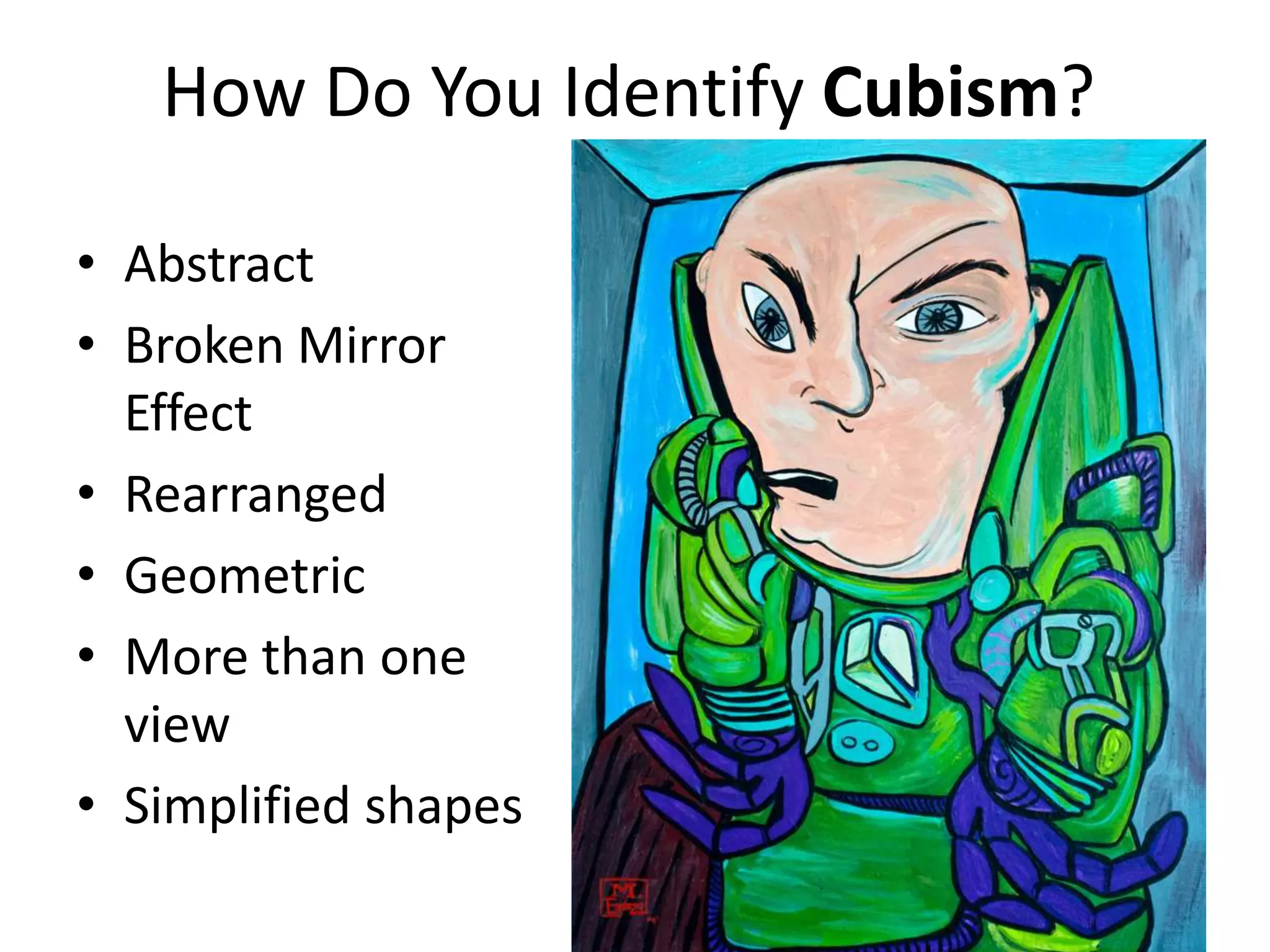 How Do You Identify Cubism?

• Abstract
• Broken Mirror
  Effect
• Rearranged
• Geometric
• More than one
  view
• Simplified shapes
 