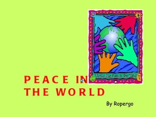 PEACE IN  THE WORLD By Ropergo 