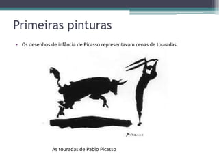 Primeiras pinturas
• Os desenhos de infância de Picasso representavam cenas de touradas.




               As touradas de Pablo Picasso
 