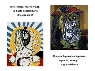 Ríe siempre, mucho y alto. Ríe hasta desternillarte. ¡Incluso de ti! Cuando lleguen las lágrimas: aguanta, sufre y… sigue adelante. 