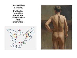 Laisse tomber la routine. Préfère les nouvelles routes aux chemins mille fois empruntés. 