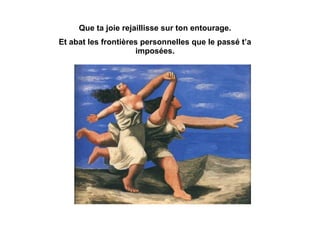 Que ta joie rejaillisse sur ton entourage. Et abat les frontières personnelles que le passé t’a imposées. 