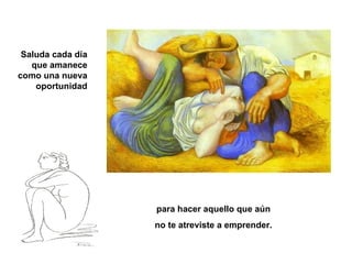 Saluda cada día que amanece como una nueva oportunidad para hacer aquello que aún  no te atreviste a emprender. 