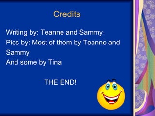 Credits Writing by: Teanne and Sammy  Pics by: Most of them by Teanne and Sammy  And some by Tina  THE END! 