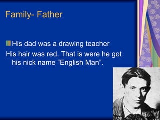 Family- Father His dad was a drawing teacher His hair was red. That is were he got his nick name “English Man”.  