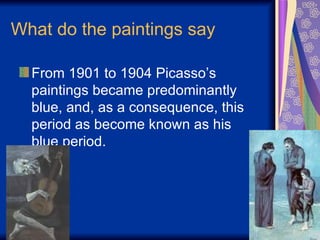 What do the paintings say From 1901 to 1904 Picasso’s paintings became predominantly blue, and, as a consequence, this period as become known as his blue period.  