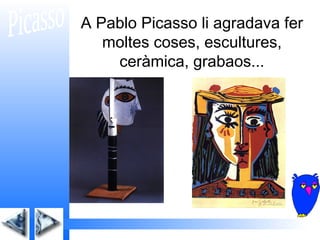 A Pablo Picasso li agradava fer
   moltes coses, escultures,
    ceràmica, grabaos...
 