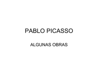 PABLO PICASSO
ALGUNAS OBRAS

 