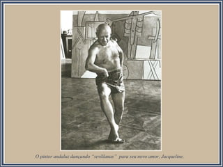 O pintor andaluz dançando “sevillanas” para seu novo amor, Jacqueline.

 