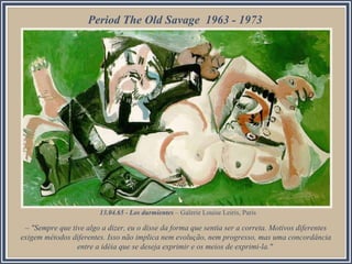 Period The Old Savage 1963 - 1973

13.04.65 - Los durmientes – Galerie Louise Leiris, Paris

– "Sempre que tive algo a dizer, eu o disse da forma que sentia ser a correta. Motivos diferentes
exigem métodos diferentes. Isso não implica nem evolução, nem progresso, mas uma concordância
entre a idéia que se deseja exprimir e os meios de exprimi-la."

 