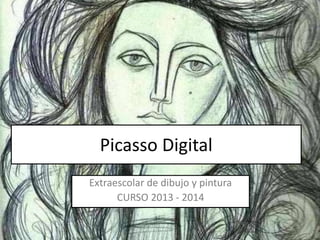 Picasso Digital
Extraescolar de dibujo y pintura
CURSO 2013 - 2014
 