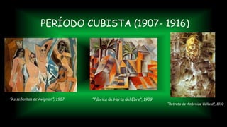 PERÍODO CUBISTA (1907- 1916)
“As señoritas de Avignon”, 1907
“Retrato de Ambroise Vollard”, 1910
“Fábrica de Horta del Ebro”, 1909
 