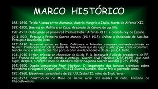 MARCO HISTÓRICO
1881-1890. Triple Alianza entre Alemania, Austria-Hungría e Italia. Morte de Alfonso XII.
1891-1900. Guerras en Melilla e en Cuba. Asesinato de Cánova do castillo.
1901-1910. Outórganse os primeiros Premios Nobel. Alfonso XIII é coroado rey de España.
1911-1920. Estoupa a Primeira Guerra Mundial (1914-1918). Créase a Sociedade de Nacións.
Estoupa a Revolución Rusa.
1921-1930. Mussolini entra en Roma. Celébrase o Primeiro congreso nacionalsocialista en
Munich. Prodúcese o Crack da Bolsa de Nueva York que dá lugar a unha grave crise económica.
Ganchi inicia a súa loita pacífica para acadar a independencia do seu país, A India.
1931-1940. Hitler, eríxese en chanceler do Reich. F. D. Roosevelt é elixido presidente de EE.
UU. Franco dá un golpe de estado e estoupa Guerra Civil Española (1936-1939) que dará
lugar, despois, a corenta anos de ditadura militar.Segunda Guerra Mundial (1939-1945).
1941-1950. Xapón bombardea Pearl Harbour. O lanzamento das bombas atómicas sobre
Hiroshima e Nagasaki (Xapón) pon fin á II Guerra Mundial. Guerr fría e guerrade corec.
1951-1960. Eisenhowei, presidente de EE. UU. Isabel II, reina de Inglaterra.-
1961-1973. Construcción do Muro de Berlín. Grisi dos misiles de Cuba. Invasión de
Checaslovaquia.
 