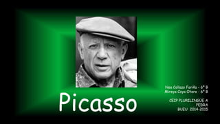 Picasso
Noa Collazo Fariña – 6º B
Mireya Coya Otero - 6º B
CEIP PLURILINGÜE A
PEDRA
BUEU 2014-2015
 
