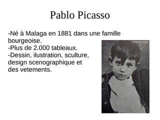 Pablo Picasso
-Né à Malaga en 1881 dans une famille
bourgeoise.
-Plus de 2.000 tableaux.
-Dessin, ilustration, sculture,
design scenographique et
des vetements.
 