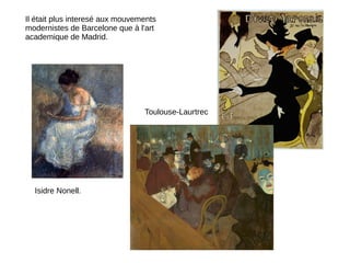 Isidre Nonell.
Toulouse-Laurtrec
Il était plus interesé aux mouvements
modernistes de Barcelone que à l'art
academique de Madrid.
 