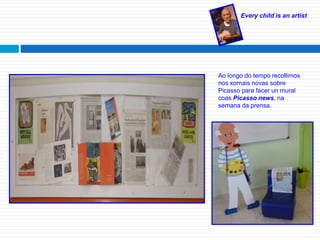 Every child is an artist
Ao longo do tempo recollimos
nos xornais novas sobre
Picasso para facer un mural
coas Picasso news, na
semana da prensa.
 