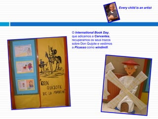 Every child is an artist
O International Book Day,
que adicamos a Cervantes,
recuperamos os seus trazos
sobre Don Quijote e vestimos
a Picasso como windmill.
 