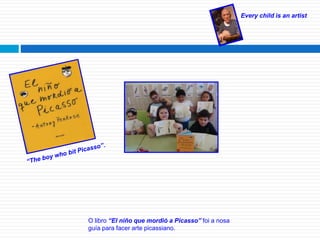 Every child is an artist
O libro “El niño que mordió a Picasso” foi a nosa
guía para facer arte picassiano.
 