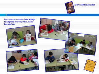 Every child is an artist
Percorremos o camiño from Málaga
to England by boat, train, plane,
bus and car.
 