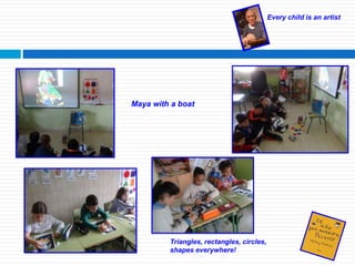 Every child is an artist
Triangles, rectangles, circles,
shapes everywhere!
Maya with a boat
 
