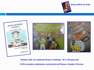 Every child is an artist
October, 25th, we celebrate Picasso´s birthday. He´s 134 years old.
O 25 de outubro celebramos o aniversario de Picasso. Cumpliu 134 anos.
 