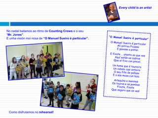Every child is an artist
No nadal bailamos ao ritmo de Counting Crows e o seu
“Mr. Jones”.
E unha visión moi nosa de “O Manuel Sueiro é particular”.
Como disfrutamos no rehearsal!
 