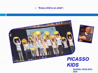  “Every child is an artist”.
SCHOOL YEAR 2015-
2016
PICASSO
KIDS
 