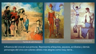 Familia de saltimbanquis
Influencia del circo en sus pinturas. Representa arlequines, payasos, acróbatas y demás
personajes del circo con colores cálidos más alegres como rosa, tierra…
 