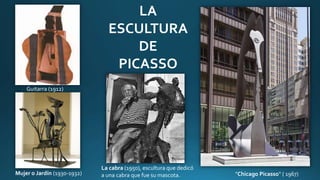 "Chicago Picasso“ ( 1967)Mujer o Jardín (1930-1932)
LA
ESCULTURA
DE
PICASSO
La cabra (1950), escultura que dedicó
a una cabra que fue su mascota.
Guitarra (1912)
 