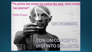 “Yo pinto las cosas no como las veo, sino como
las pienso”.
Pablo Picasso
 